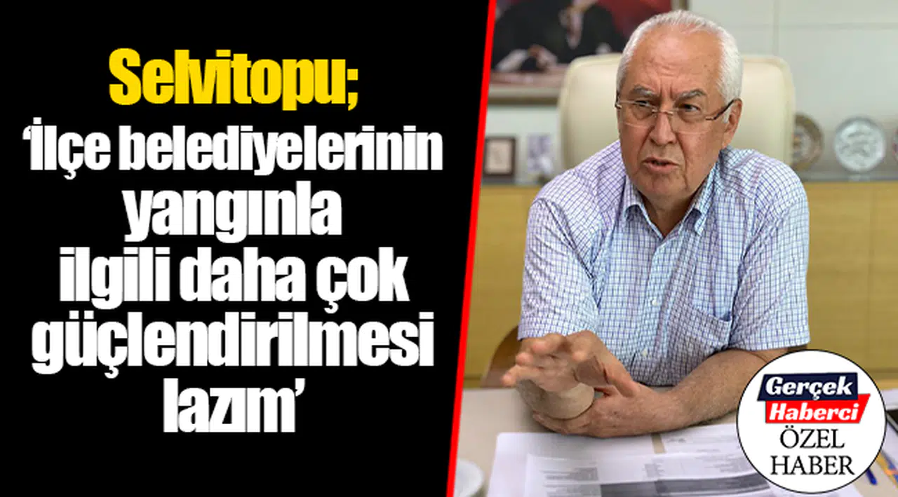 Karabağlar Belediye Başkanı Muhittin Selvitopu; "İlçe belediyelerinin yangınla ilgili daha çok güçlendirilmesi lazım"