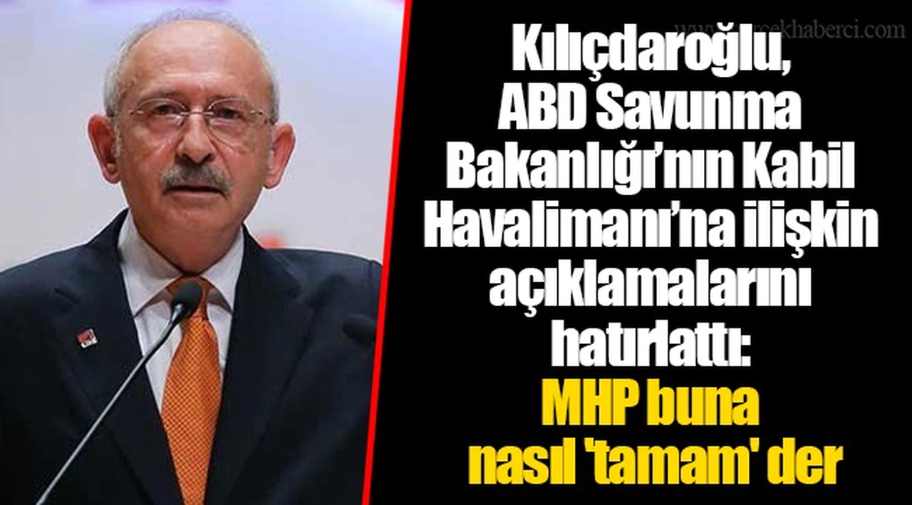 Kılıçdaroğlu, ABD Savunma Bakanlığı’nın Kabil Havalimanı’na ilişkin açıklamalarını hatırlattı: MHP buna nasıl 'tamam' der