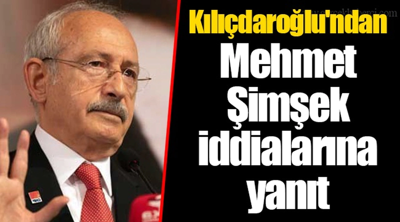 Kılıçdaroğlu'ndan Mehmet Şimşek iddialarına yanıt