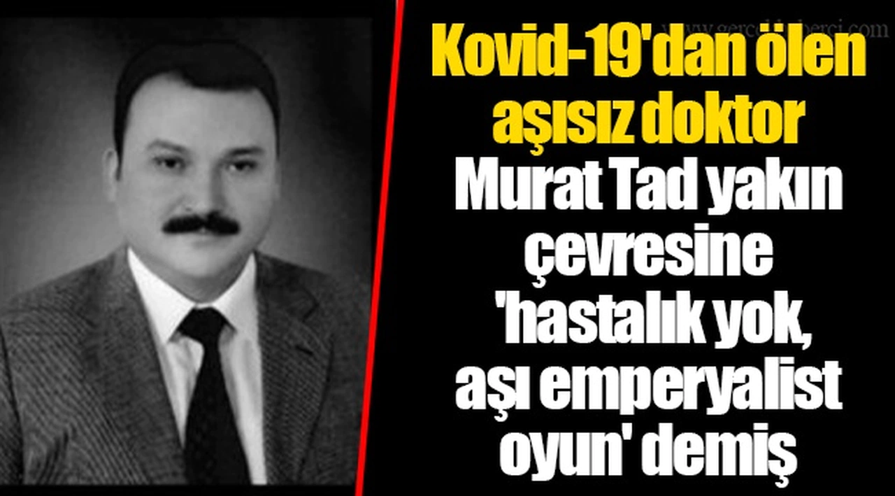 Kovid-19'dan ölen aşısız doktor Murat Tad yakın çevresine 'hastalık yok, aşı emperyalist oyun' demiş