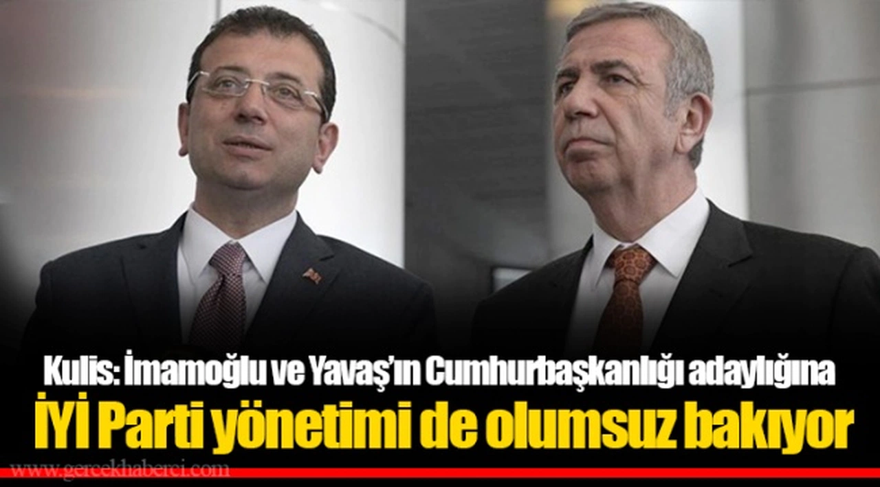 Kulis: İmamoğlu ve Yavaş’ın Cumhurbaşkanlığı adaylığına İYİ Parti yönetimi de olumsuz bakıyor