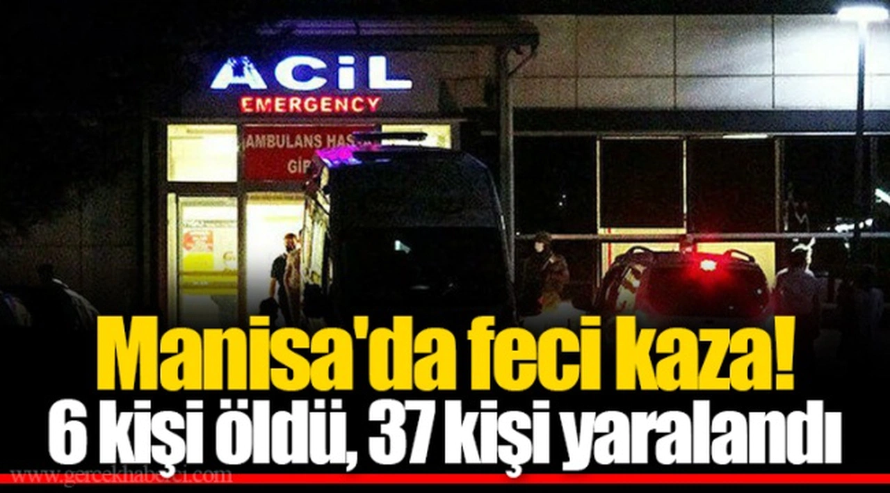 Manisa'da feci kaza! 6 kişi öldü, 37 kişi yaralandı