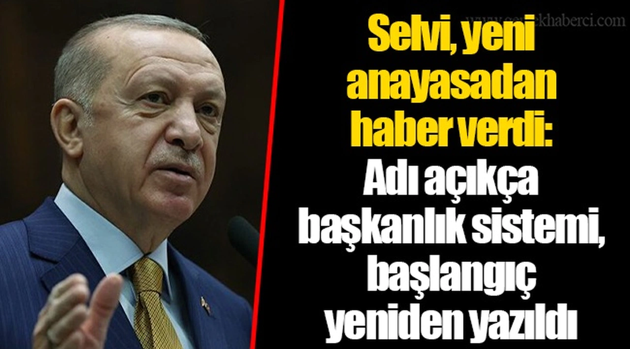 Selvi, yeni anayasadan haber verdi: Adı açıkça başkanlık sistemi, başlangıç yeniden yazıldı