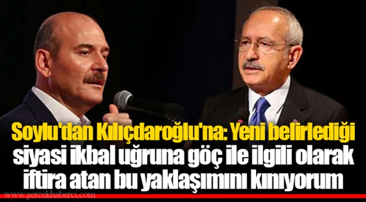 Soylu'dan Kılıçdaroğlu'na: Yeni belirlediği siyasi ikbal uğruna göç ile ilgili olarak iftira atan bu yaklaşımını kınıyorum