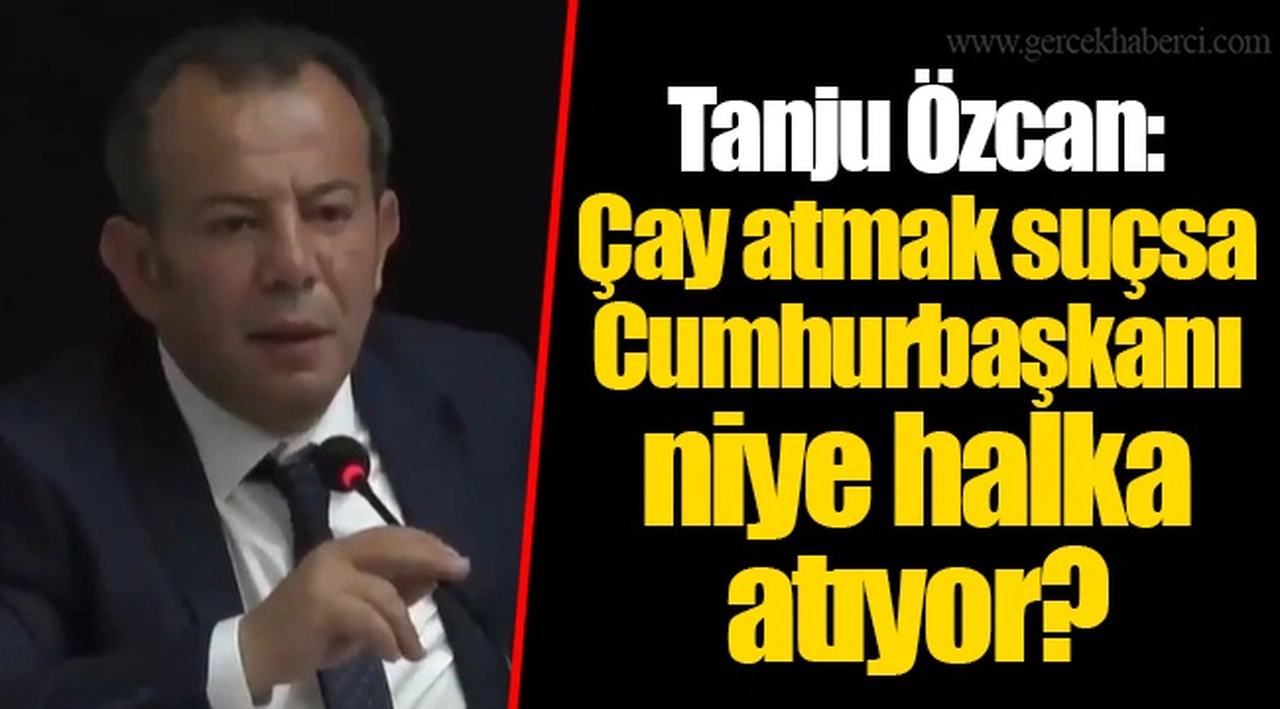 Tanju Özcan: Çay atmak suçsa Cumhurbaşkanı niye halka atıyor?