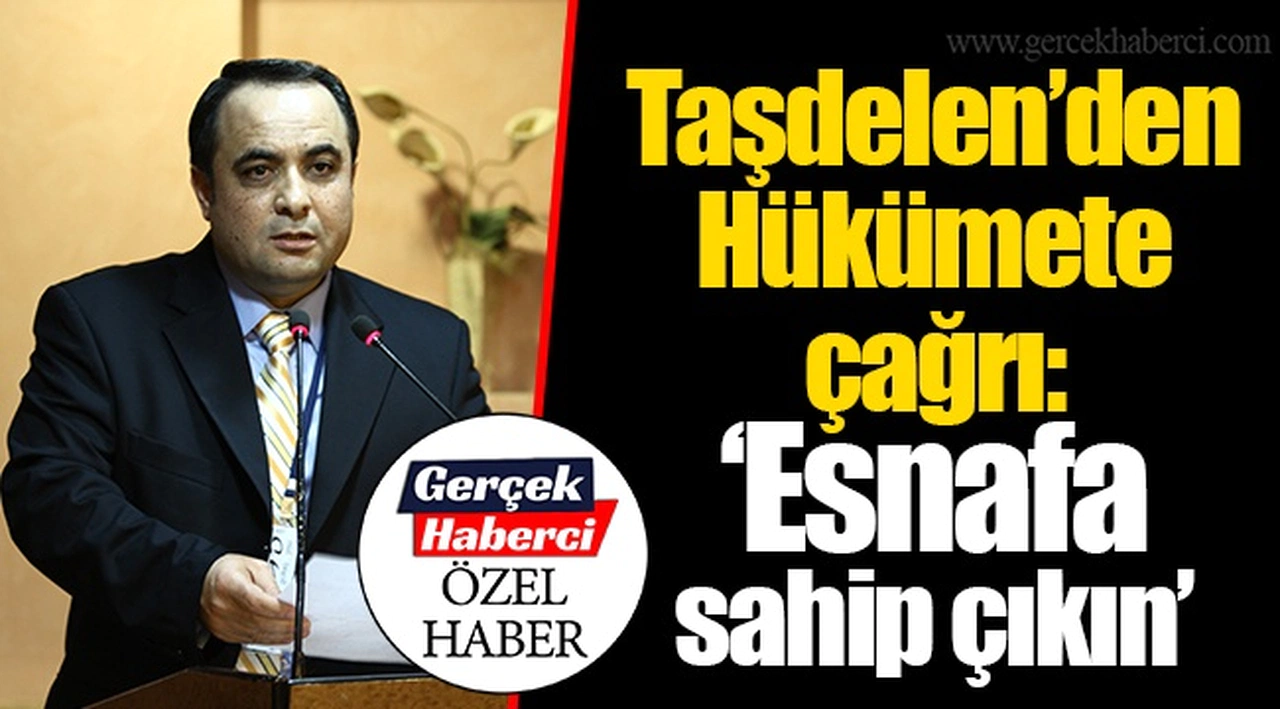 Taşdelen’den Hükümete çağrı: “Esnafa sahip çıkın”