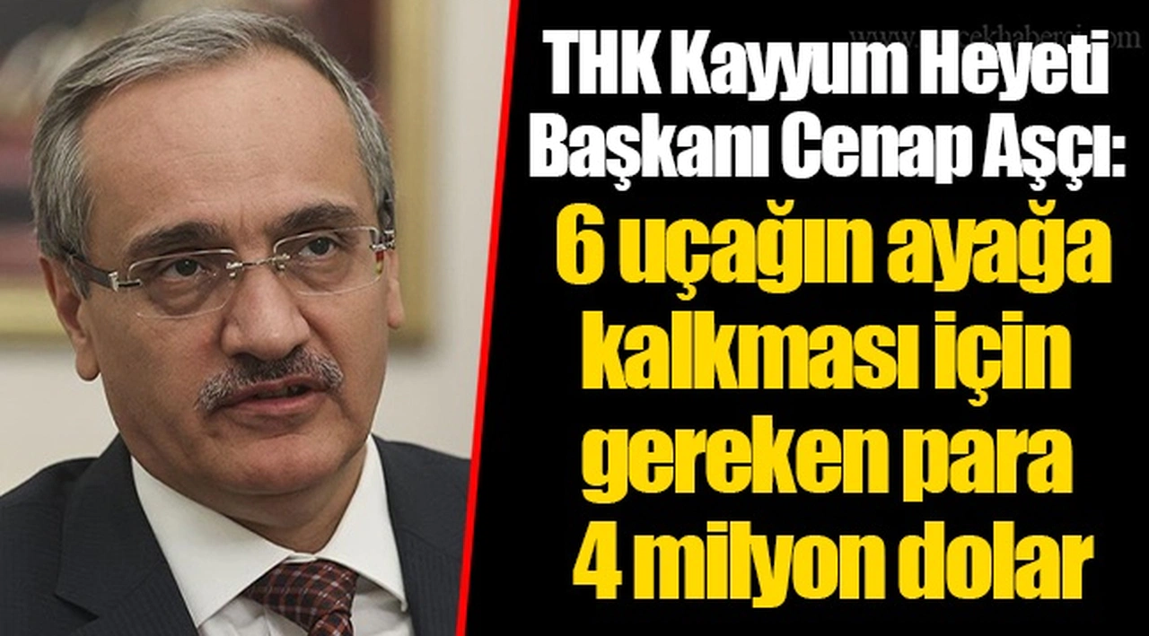THK Kayyum Heyeti Başkanı Cenap Aşçı: 6 uçağın ayağa kalkması için gereken para 4 milyon dolar