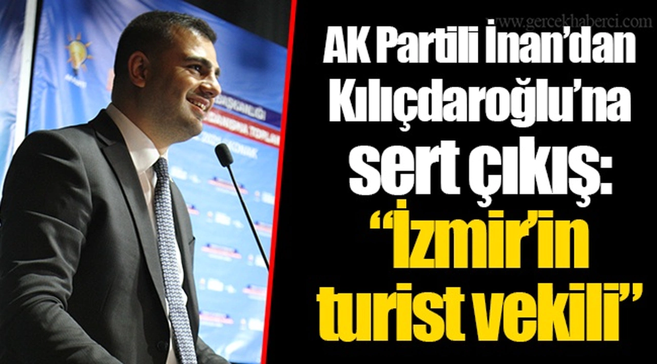 AK Partili İnan’dan Kılıçdaroğlu’na sert çıkış: “İzmir’in turist vekili”