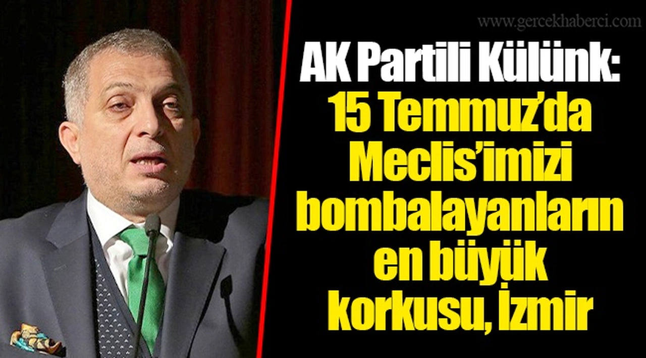 AK Partili Külünk: 15 Temmuz’da Meclis’imizi bombalayanların en büyük korkusu, İzmir