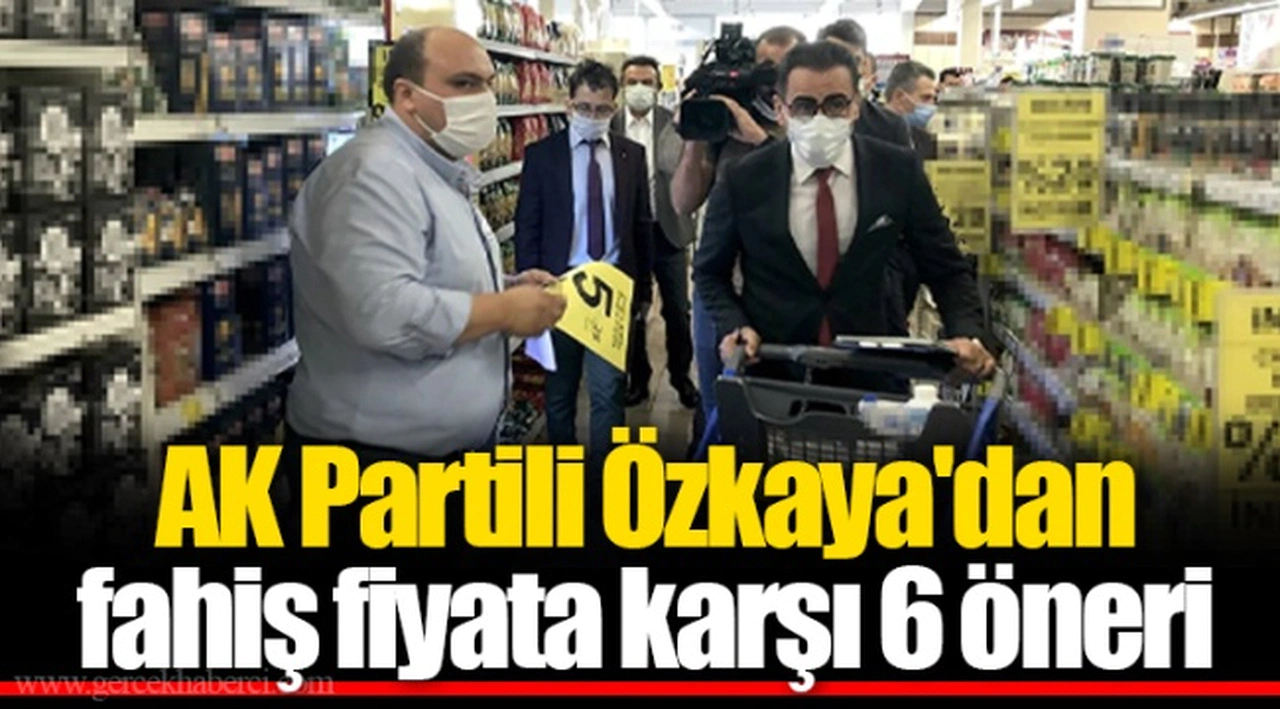 AK Partili Özkaya'dan fahiş fiyata karşı 6 öneri