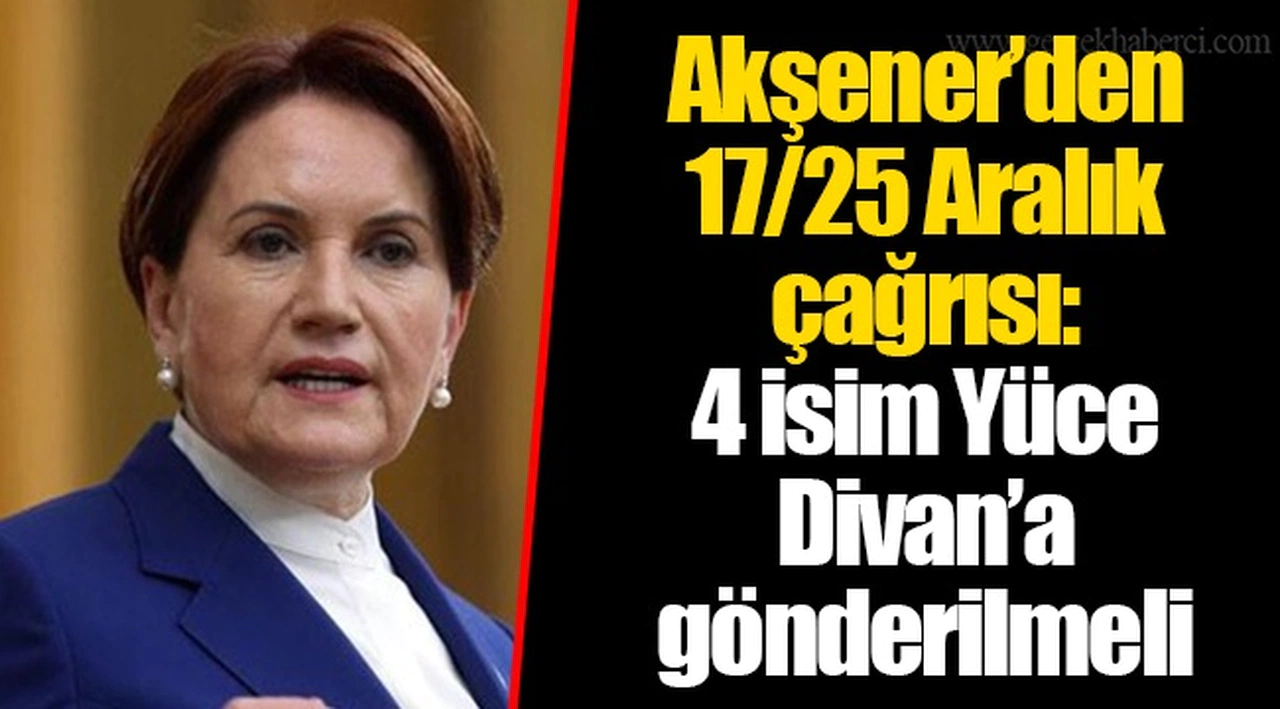Akşener’den 17/25 Aralık çağrısı: 4 isim Yüce Divan’a gönderilmeli
