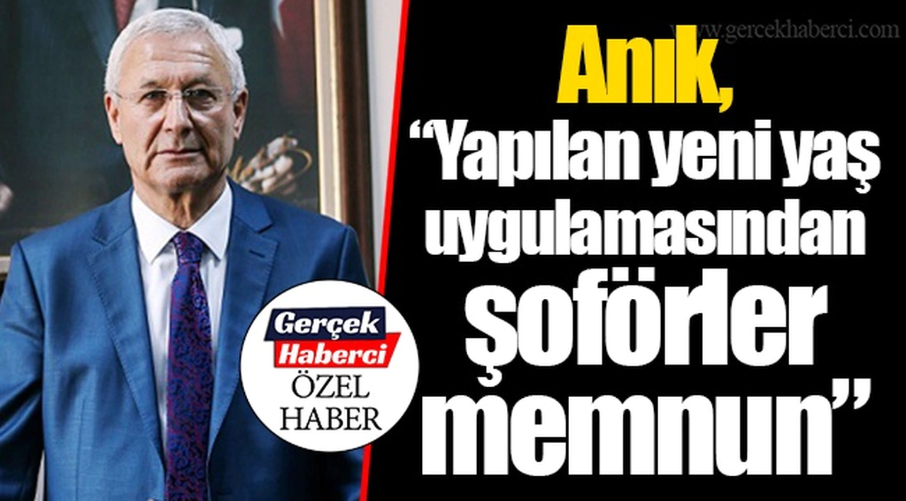 Anık, “Yapılan yeni yaş uygulamasından şoförler memnun”