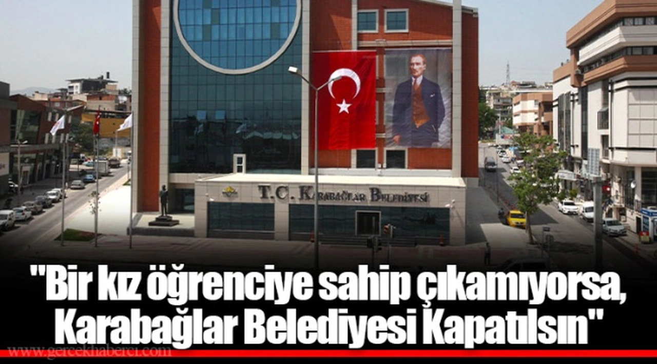 "Bir kız öğrenciye sahip çıkamıyorsa, Karabağlar Belediyesi Kapatılsın"