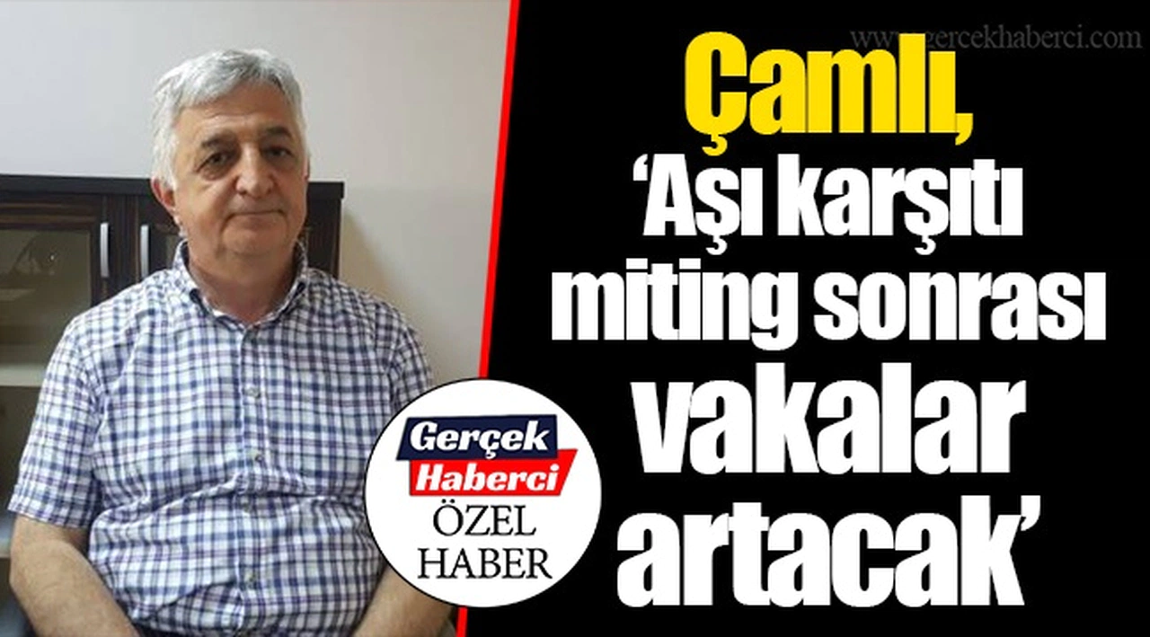 Çamlı, “Aşı karşıtı miting sonrası vakalar artacak”