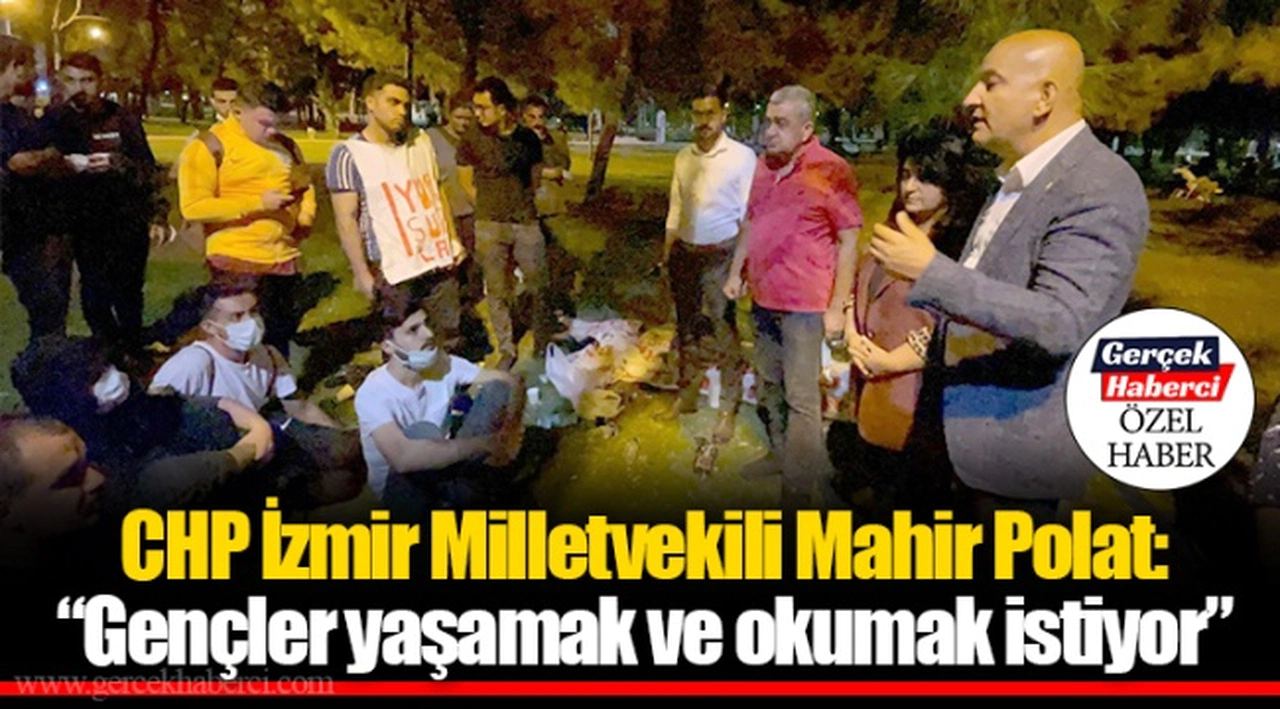 CHP İzmir Milletvekili Mahir Polat: “Gençler yaşamak ve okumak istiyor”
