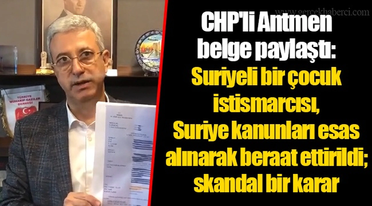 CHP'li Antmen belge paylaştı: Suriyeli bir çocuk istismarcısı, Suriye kanunları esas alınarak beraat ettirildi; skandal bir karar