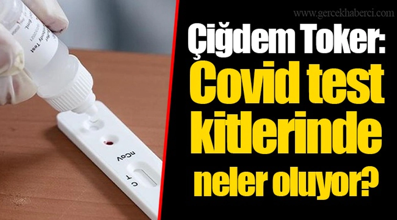 Çiğdem Toker: Covid test kitlerinde neler oluyor?
