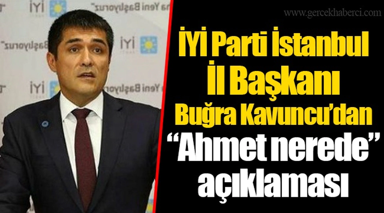 İYİ Parti İstanbul İl Başkanı Buğra Kavuncu’dan “Ahmet nerede” açıklaması