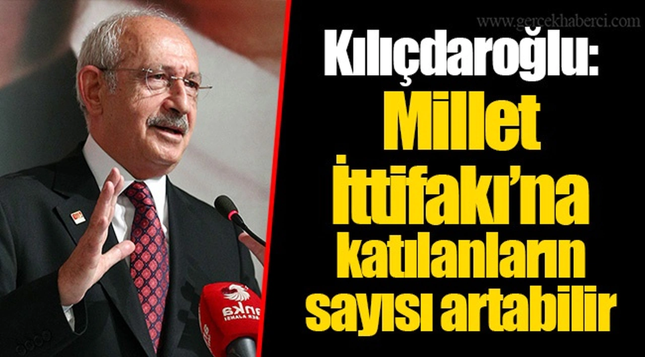 Kılıçdaroğlu: Millet İttifakı’na katılanların sayısı artabilir
