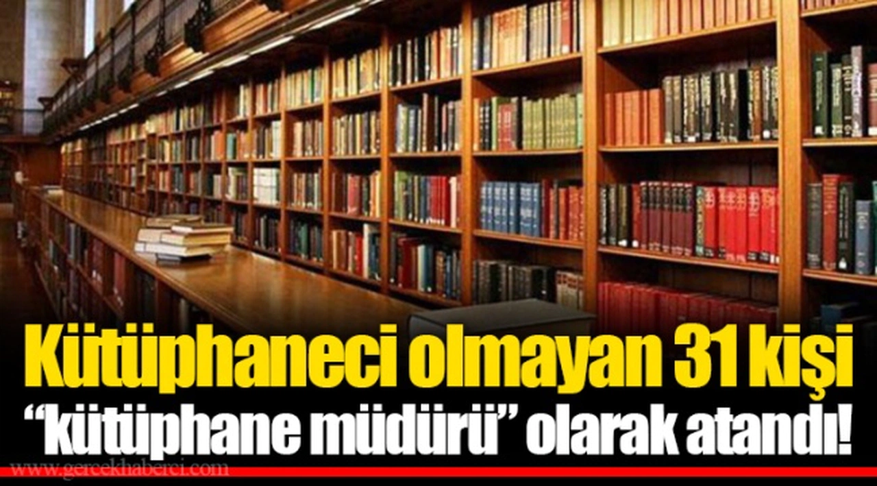 Kütüphaneci olmayan 31 kişi “kütüphane müdürü” olarak atandı!