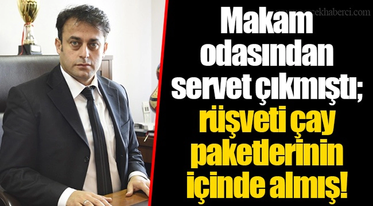 Makam odasından servet çıkmıştı; rüşveti çay paketlerinin içinde almış!