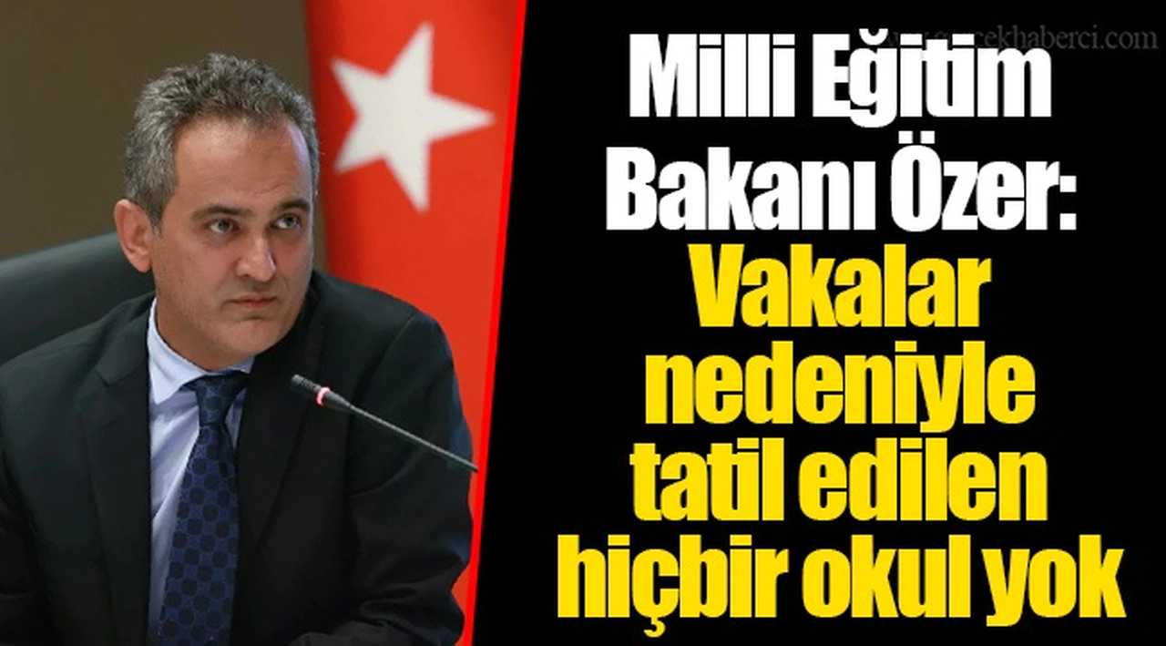 Milli Eğitim Bakanı Özer: Vakalar nedeniyle tatil edilen hiçbir okul yok