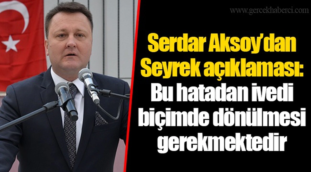 Serdar Aksoy’dan Seyrek açıklaması: Bu hatadan ivedi biçimde dönülmesi gerekmektedir