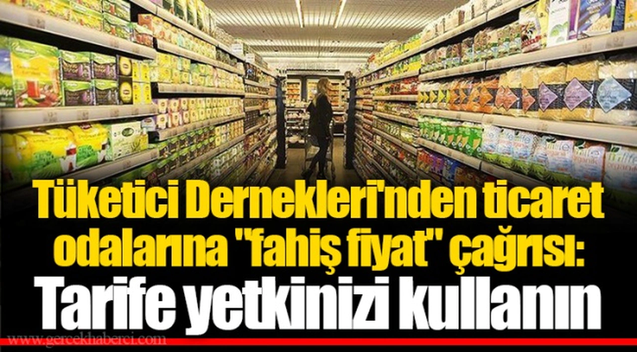 Tüketici Dernekleri'nden ticaret odalarına "fahiş fiyat" çağrısı: Tarife yetkinizi kullanın