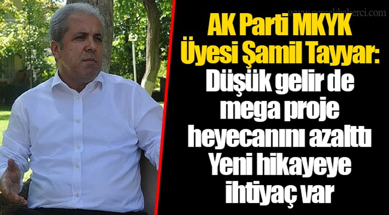 AK Parti MKYK Üyesi Şamil Tayyar: Düşük gelir de mega proje heyecanını azalttı.Yeni hikayeye ihtiyaç var