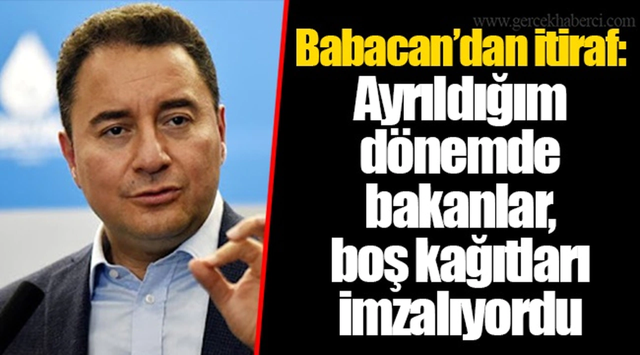 Babacan’dan itiraf: Ayrıldığım dönemde bakanlar, boş kağıtları imzalıyordu