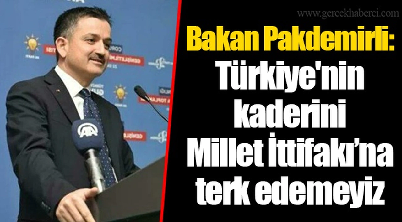 Bakan Pakdemirli: Türkiye'nin kaderini Millet İttifakı’na terk edemeyiz