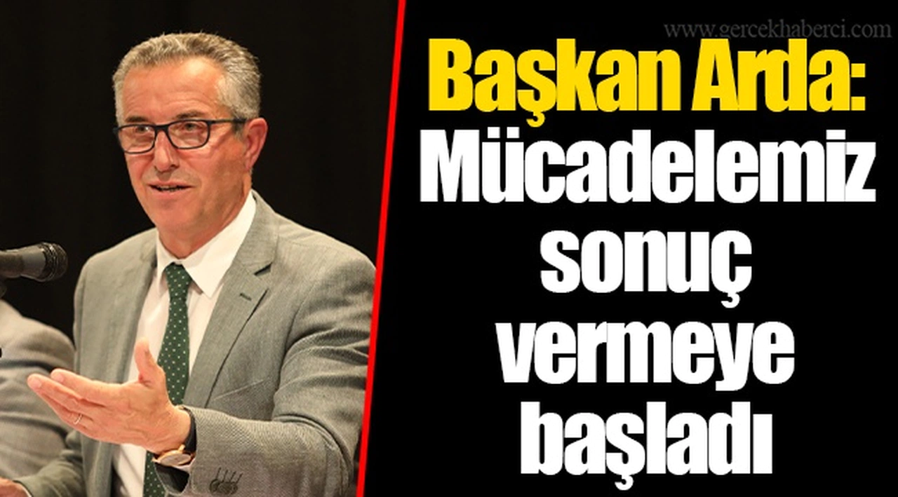 Başkan Arda: Mücadelemiz sonuç vermeye başladı