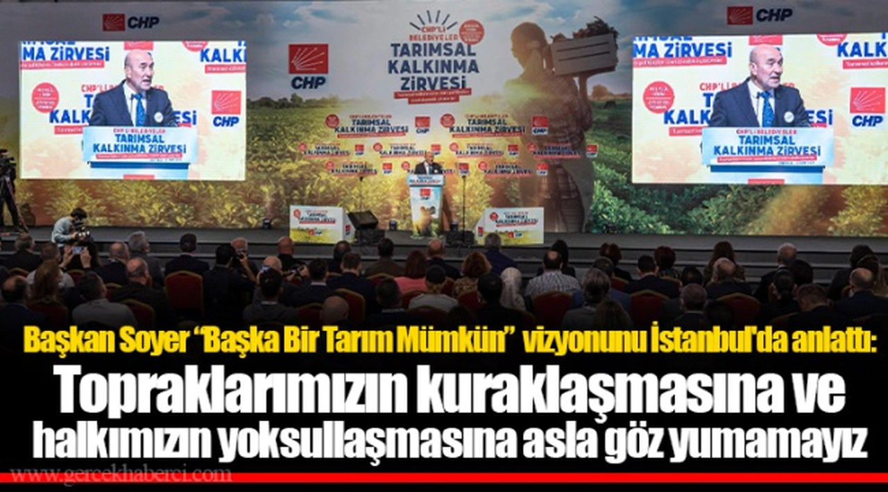 Başkan Soyer “Başka Bir Tarım Mümkün” vizyonunu İstanbul'da anlattı: Topraklarımızın kuraklaşmasına ve halkımızın yoksullaşmasına asla göz yumamayız