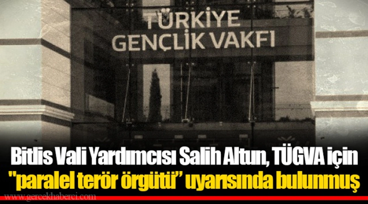 Bitlis Vali Yardımcısı Salih Altun, TÜGVA için "paralel terör örgütü” uyarısında bulunmuş
