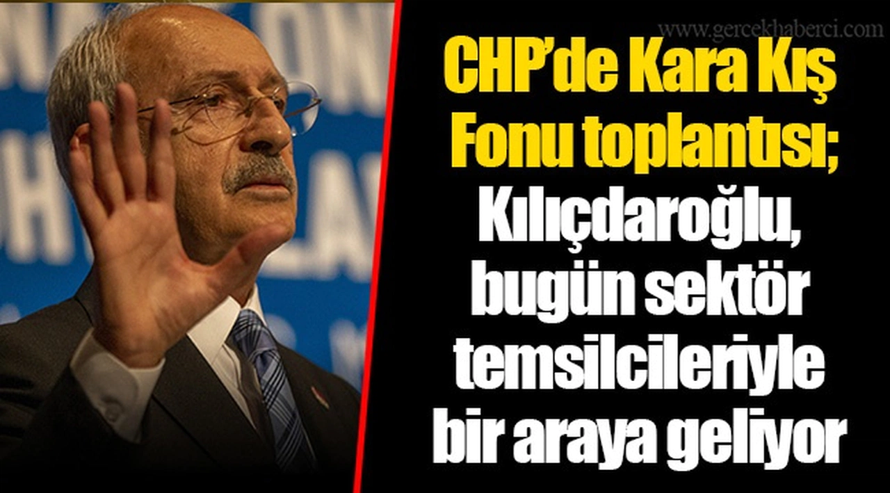 CHP’de Kara Kış Fonu toplantısı; Kılıçdaroğlu, bugün sektör temsilcileriyle bir araya geliyor
