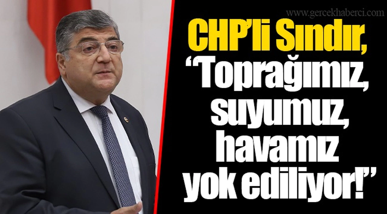 ​​​​​​​CHP’li Sındır, “Toprağımız, suyumuz, havamız yok ediliyor!”