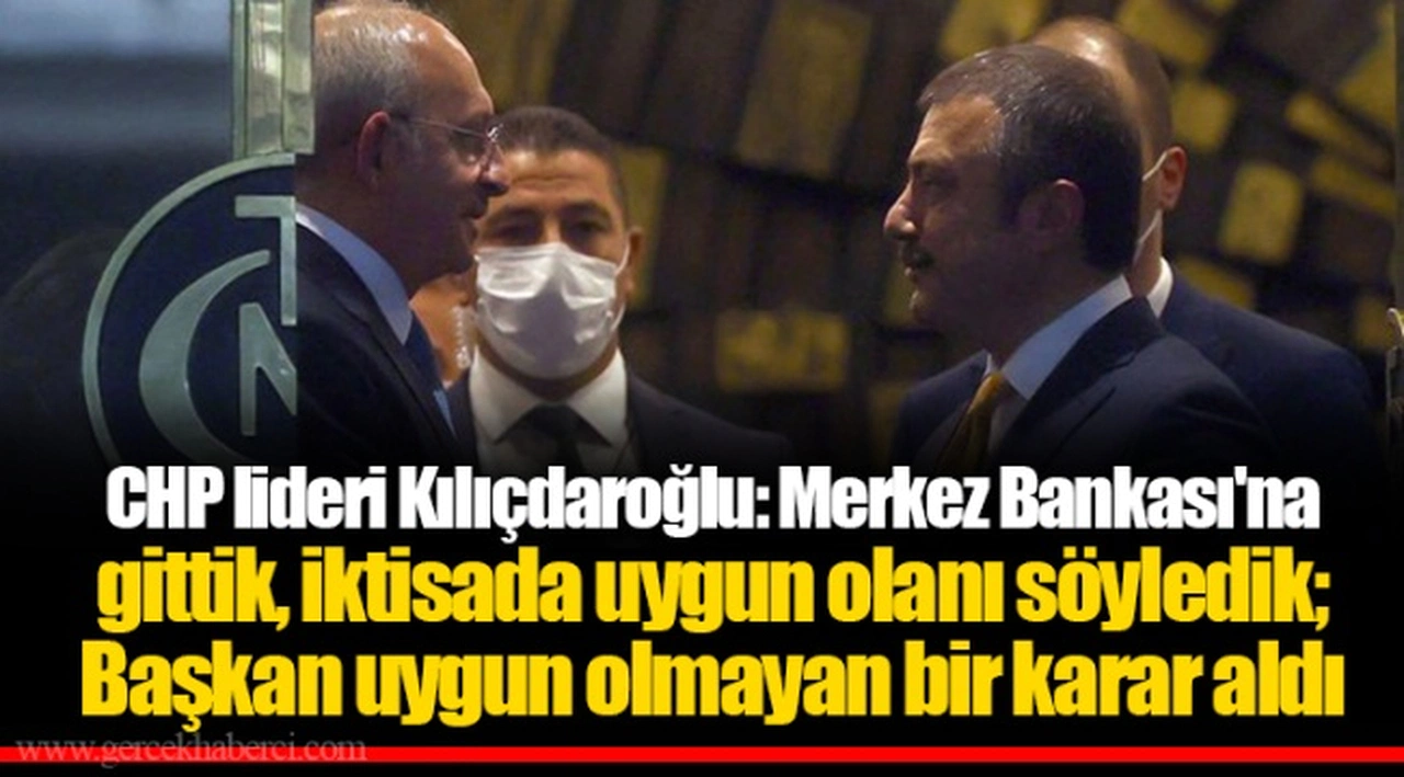 CHP lideri Kılıçdaroğlu: Merkez Bankası'na gittik, iktisada uygun olanı söyledik; Başkan uygun olmayan bir karar aldı