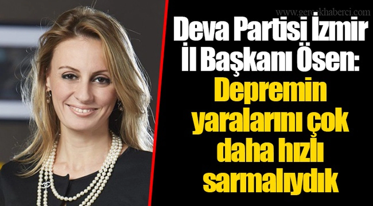 Deva Partisi İzmir İl Başkanı Ösen: Depremin yaralarını çok daha hızlı sarmalıydık 