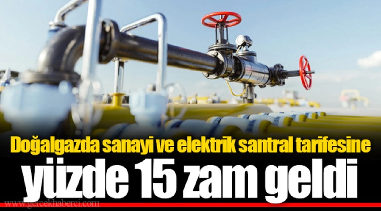 Doğalgazda sanayi ve elektrik santral tarifesine yüzde 15 zam geldi