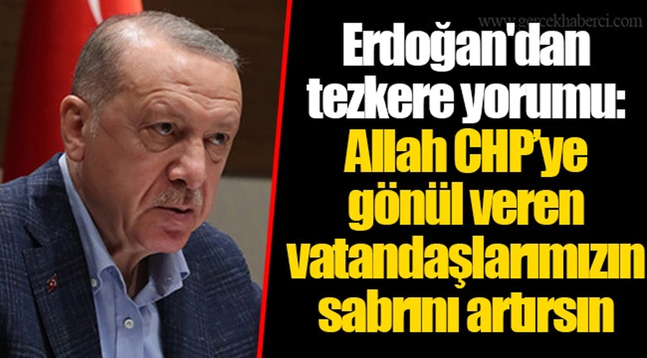 Erdoğan'dan tezkere yorumu: Allah CHP’ye gönül veren vatandaşlarımızın sabrını artırsın