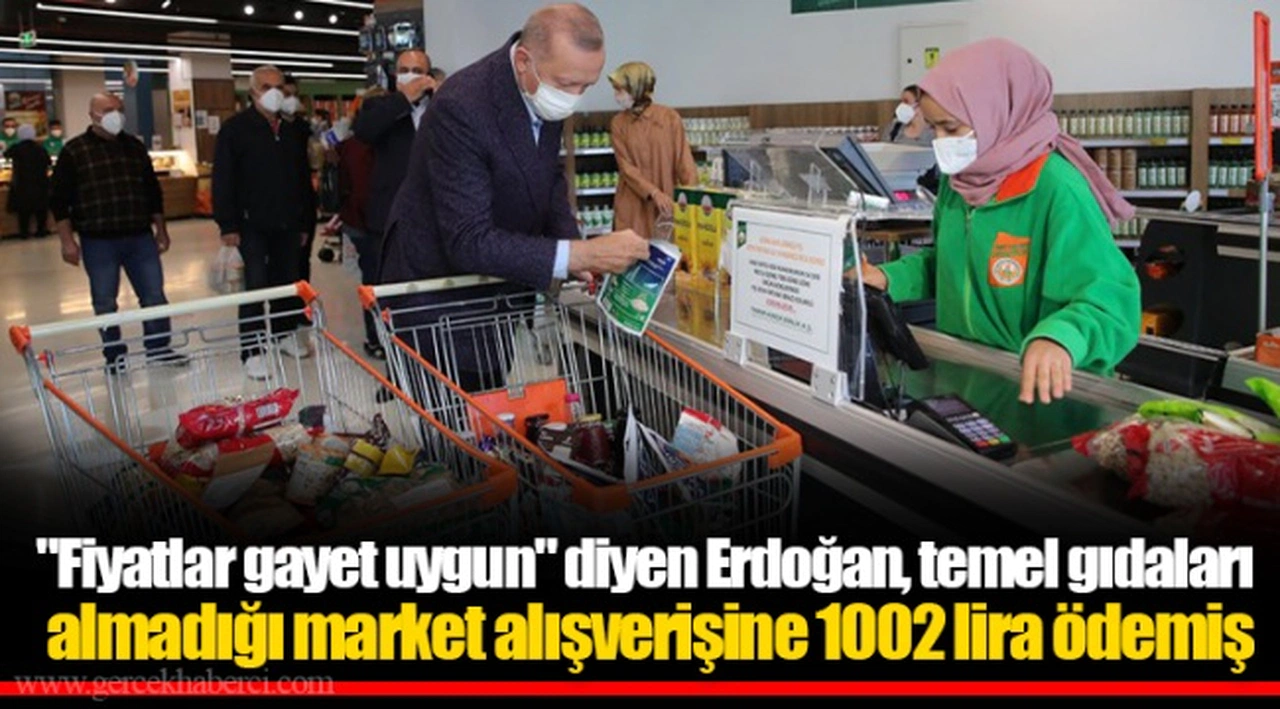 "Fiyatlar gayet uygun" diyen Erdoğan, temel gıdaları almadığı market alışverişine 1002 lira ödemiş
