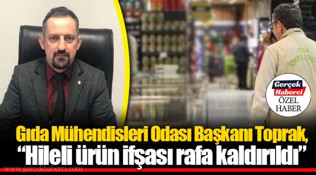 Gıda Mühendisleri Odası Başkanı Toprak, “Hileli ürün ifşası rafa kaldırıldı”