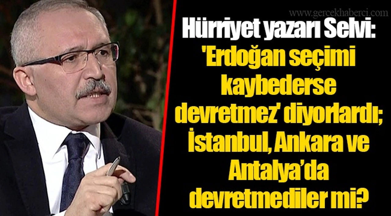 Hürriyet yazarı Selvi: 'Erdoğan seçimi kaybederse devretmez' diyorlardı; İstanbul, Ankara ve Antalya’da devretmediler mi?
