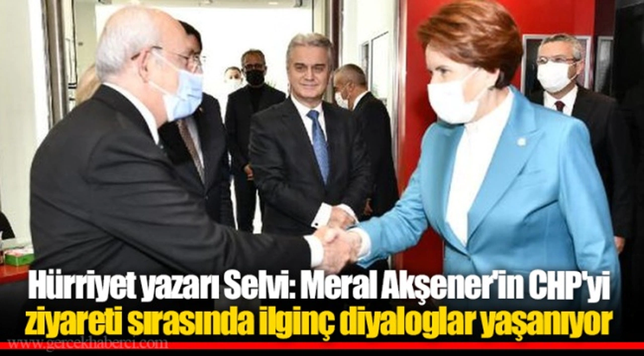 Hürriyet yazarı Selvi: Meral Akşener'in CHP'yi ziyareti sırasında ilginç diyaloglar yaşanıyor