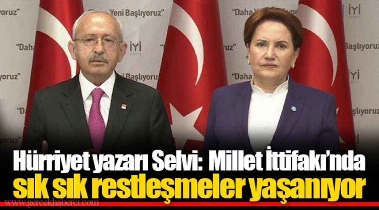 Hürriyet yazarı Selvi:  Millet İttifakı’nda sık sık restleşmeler yaşanıyor