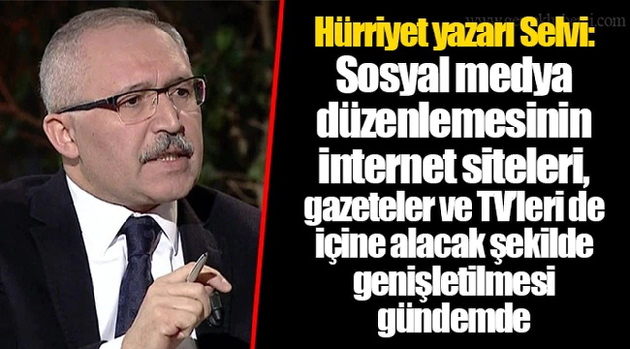 Hürriyet yazarı Selvi: Sosyal medya düzenlemesinin internet siteleri, gazeteler ve TV’leri de içine alacak şekilde genişletilmesi gündemde