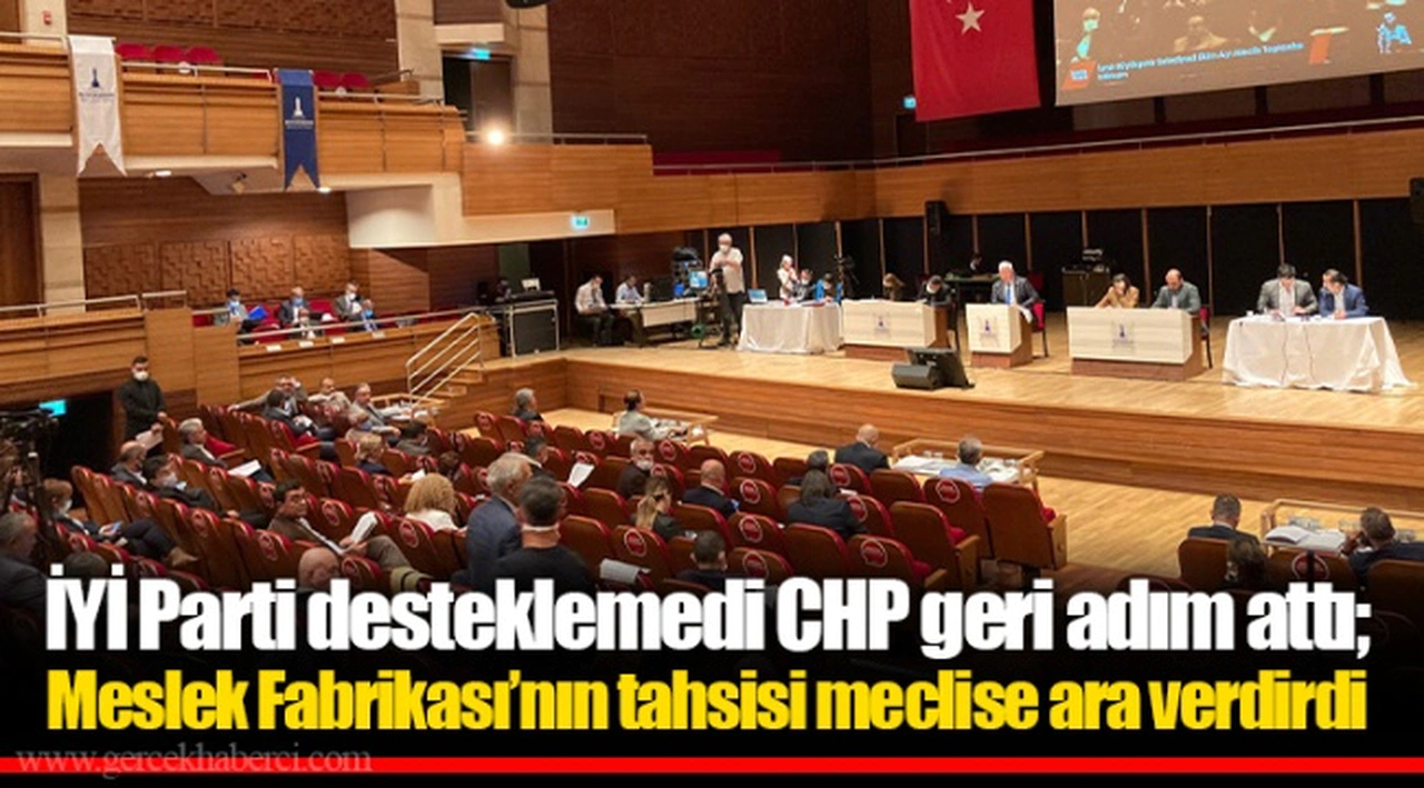 İYİ Parti desteklemedi CHP geri adım attı; Meslek Fabrikası’nın tahsisi meclise ara verdirdi