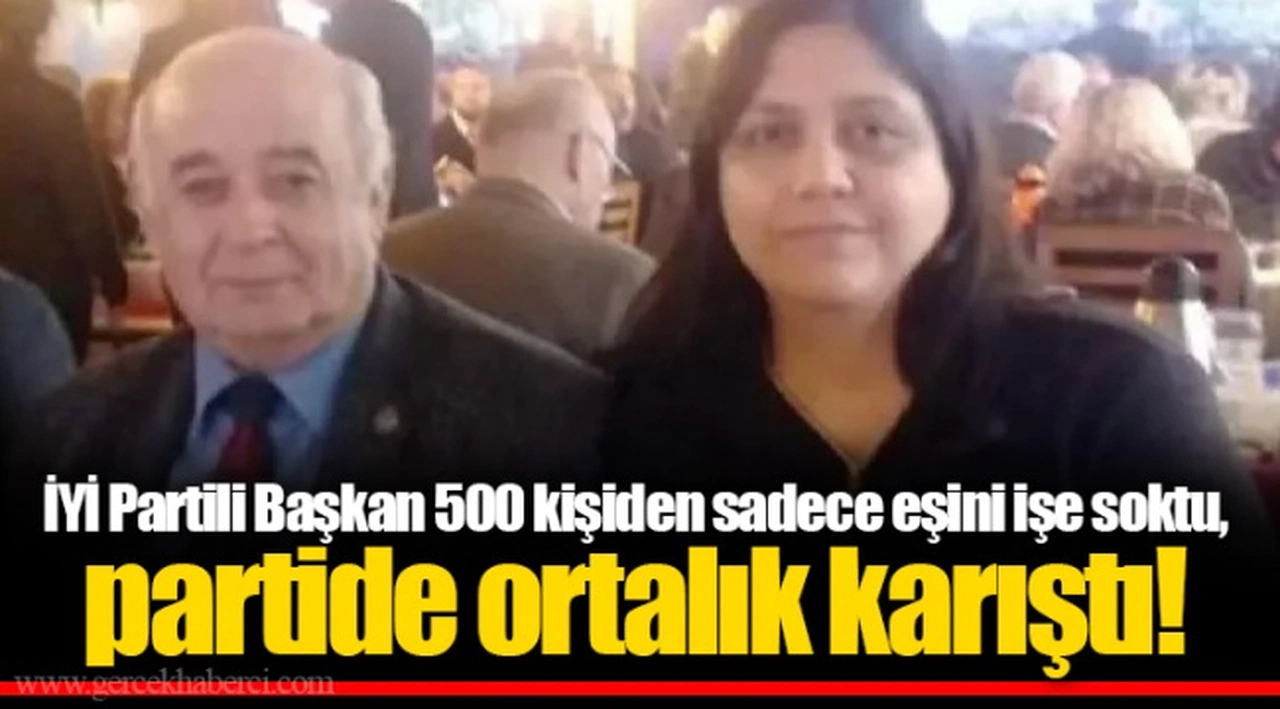 İYİ Partili Başkan 500 kişiden sadece eşini işe soktu, partide ortalık karıştı!