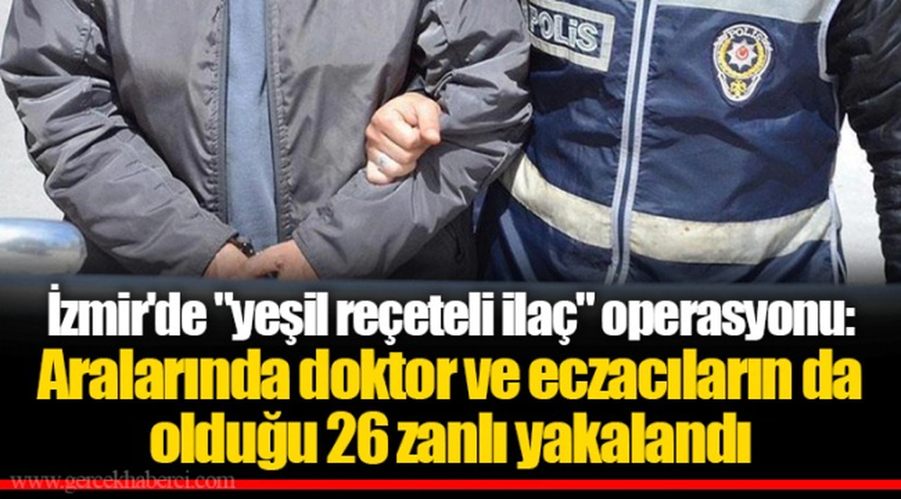 İzmir'de "yeşil reçeteli ilaç" operasyonu: Aralarında doktor ve eczacıların da olduğu 26 zanlı yakalandı