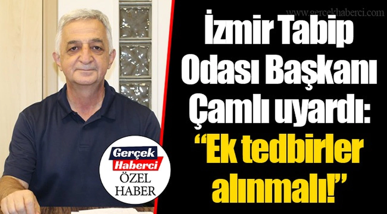 İzmir Tabip Odası Başkanı Çamlı uyardı: “Ek tedbirler alınmalı!”